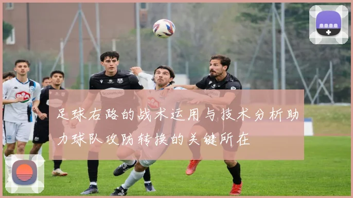 足球右路的战术运用与技术分析助力球队攻防转换的关键所在