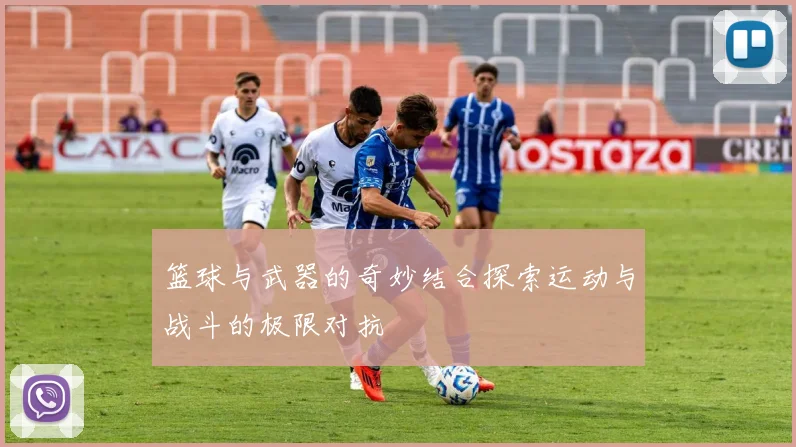 篮球与武器的奇妙结合探索运动与战斗的极限对抗