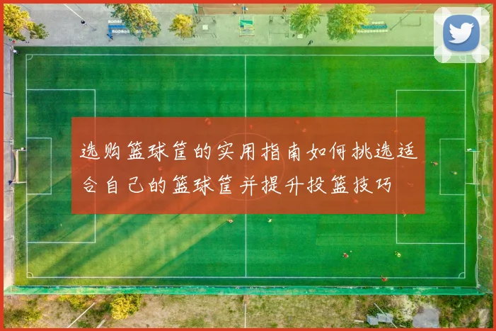 选购篮球筐的实用指南如何挑选适合自己的篮球筐并提升投篮技巧