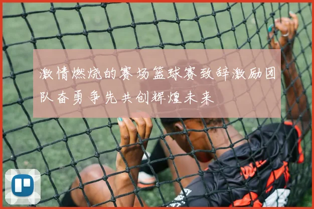 激情燃烧的赛场篮球赛致辞激励团队奋勇争先共创辉煌未来