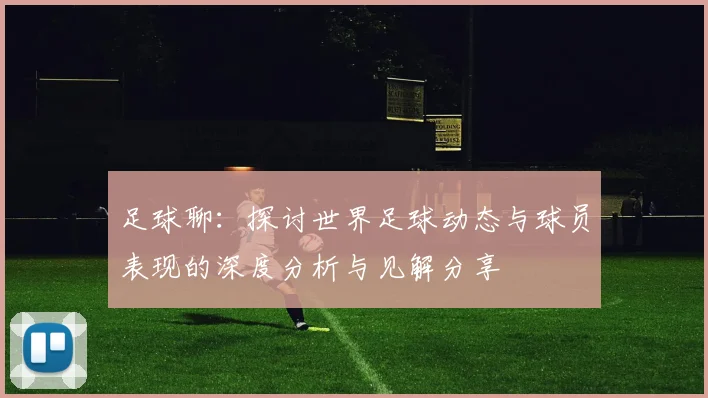 足球聊：探讨世界足球动态与球员表现的深度分析与见解分享