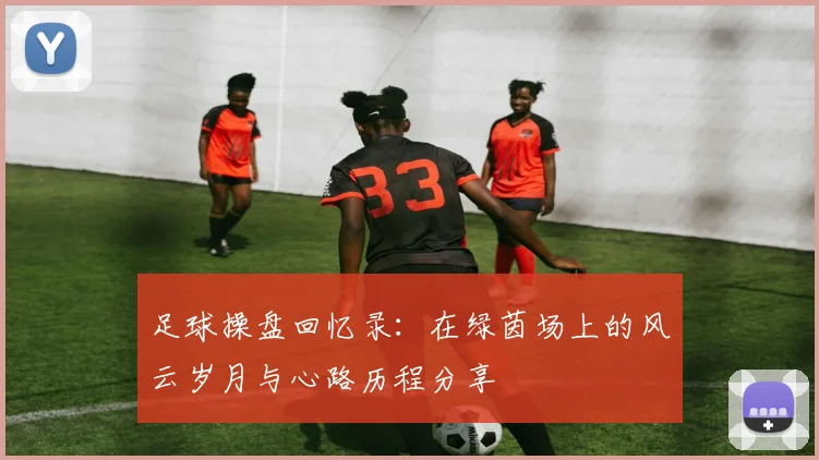 足球操盘回忆录：在绿茵场上的风云岁月与心路历程分享