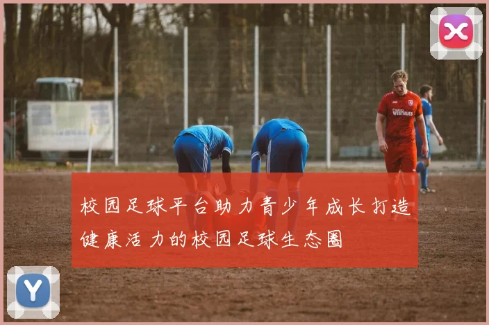 校园足球平台助力青少年成长打造健康活力的校园足球生态圈